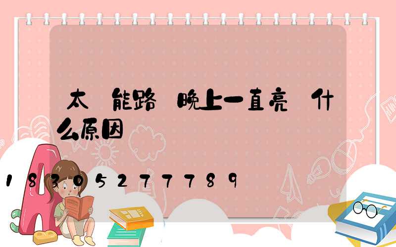 太陽能路燈晚上一直亮 什么原因